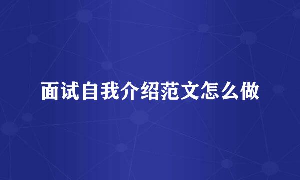 面试自我介绍范文怎么做