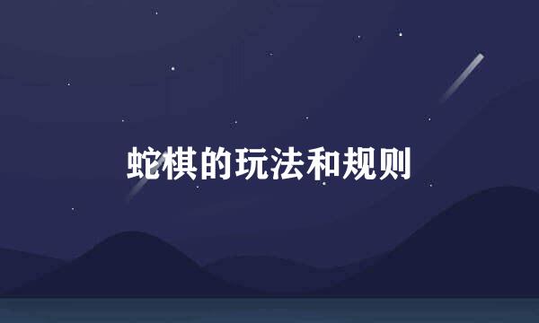 蛇棋的玩法和规则