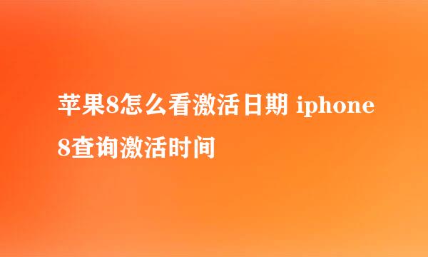 苹果8怎么看激活日期 iphone8查询激活时间