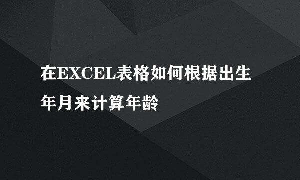 在EXCEL表格如何根据出生年月来计算年龄