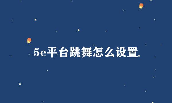 5e平台跳舞怎么设置