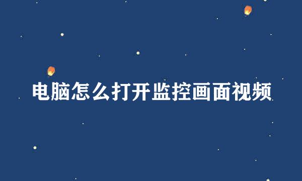 电脑怎么打开监控画面视频