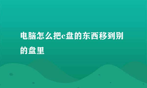 电脑怎么把c盘的东西移到别的盘里