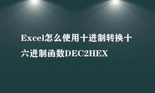 Excel怎么使用十进制转换十六进制函数DEC2HEX
