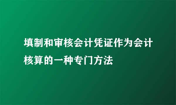 填制和审核会计凭证作为会计核算的一种专门方法