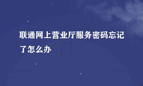 联通网上营业厅服务密码忘记了怎么办