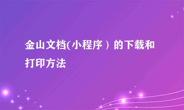 金山文档(小程序）的下载和打印方法