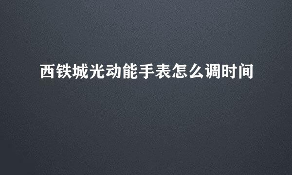 西铁城光动能手表怎么调时间