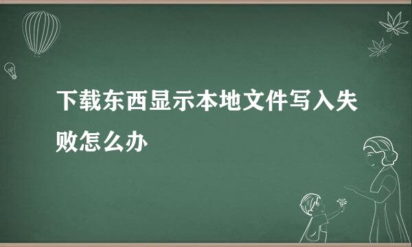 下载东西显示本地文件写入失败怎么办