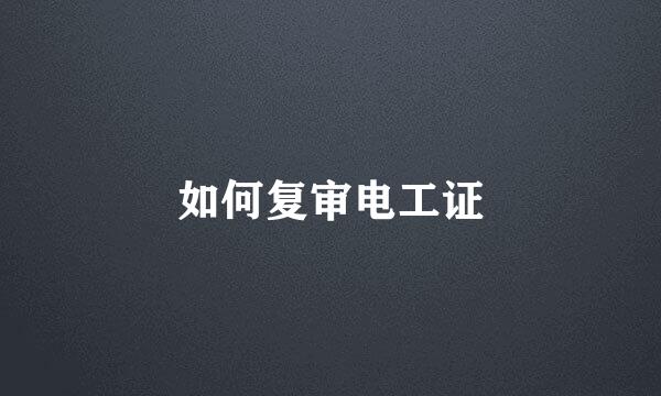 如何复审电工证