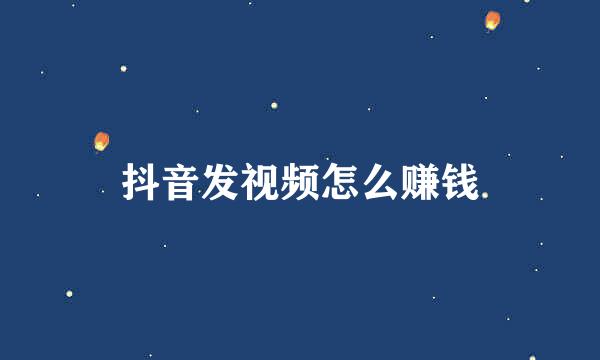 抖音发视频怎么赚钱