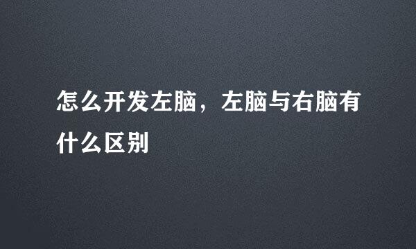 怎么开发左脑，左脑与右脑有什么区别