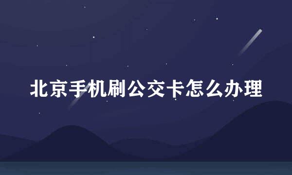 北京手机刷公交卡怎么办理