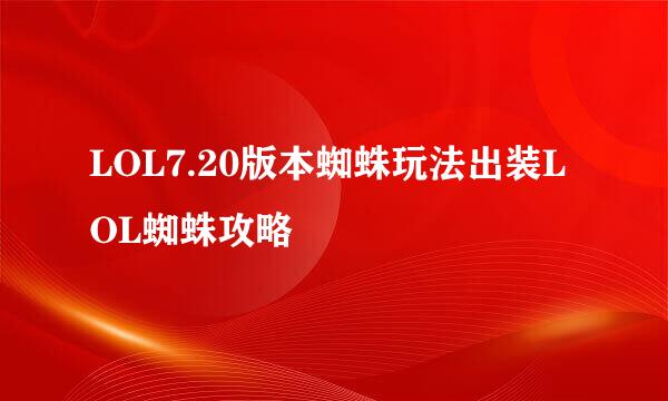 LOL7.20版本蜘蛛玩法出装LOL蜘蛛攻略