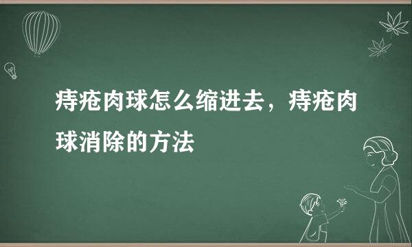 痔疮肉球怎么缩进去，痔疮肉球消除的方法
