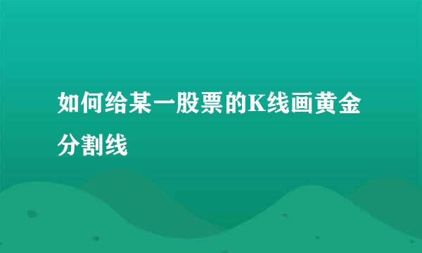 如何给某一股票的K线画黄金分割线