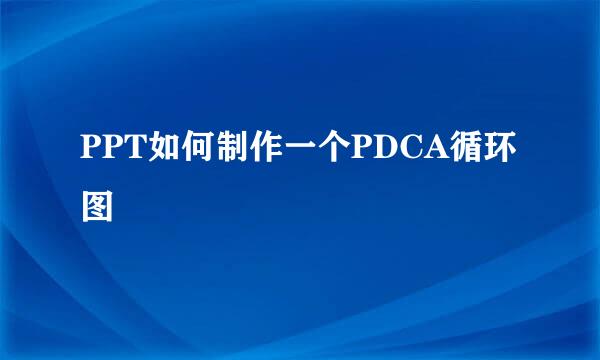 PPT如何制作一个PDCA循环图