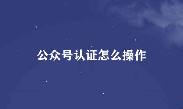 公众号认证怎么操作