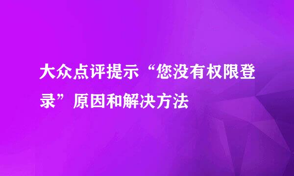 大众点评提示“您没有权限登录”原因和解决方法