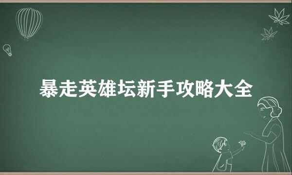暴走英雄坛新手攻略大全