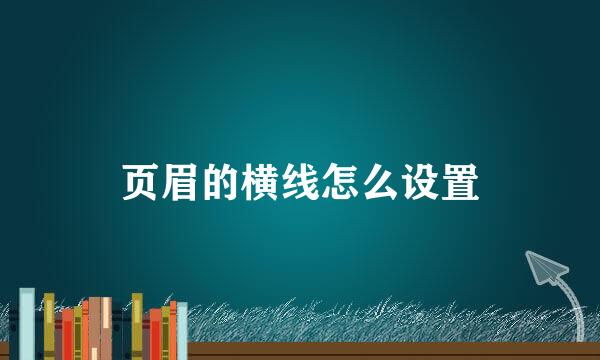 页眉的横线怎么设置
