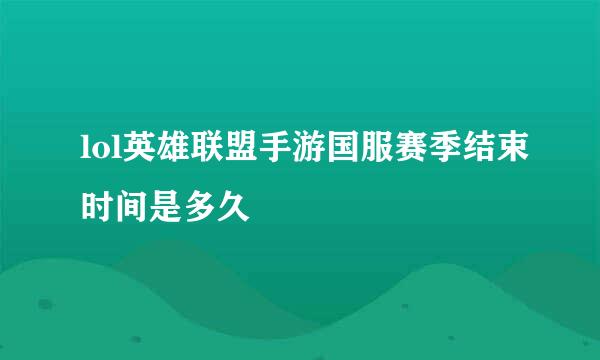 lol英雄联盟手游国服赛季结束时间是多久
