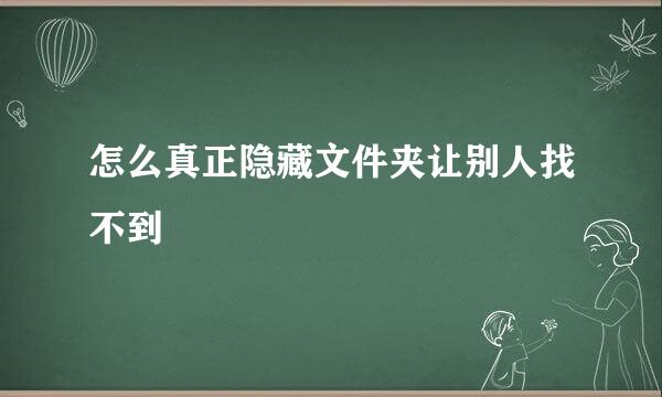怎么真正隐藏文件夹让别人找不到