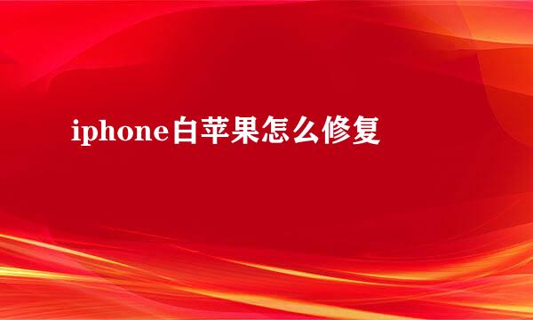 iphone白苹果怎么修复