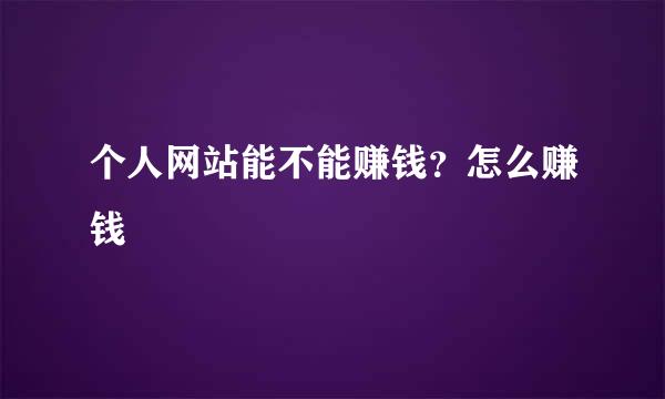 个人网站能不能赚钱？怎么赚钱