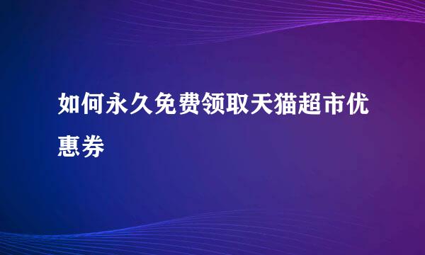 如何永久免费领取天猫超市优惠券
