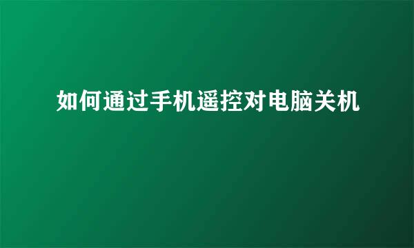如何通过手机遥控对电脑关机