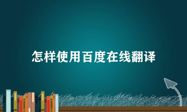 怎样使用百度在线翻译
