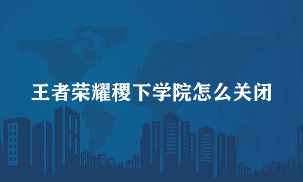 王者荣耀稷下学院怎么关闭