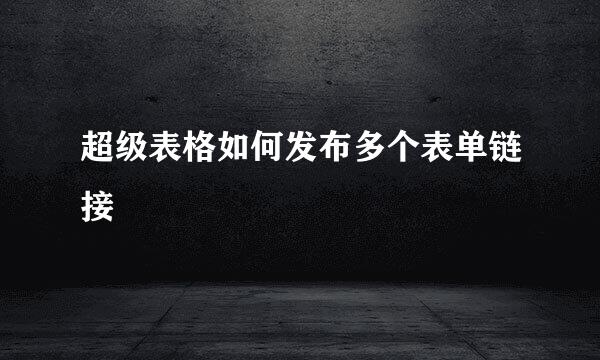超级表格如何发布多个表单链接