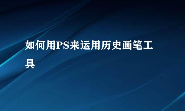 如何用PS来运用历史画笔工具