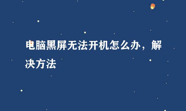 电脑黑屏无法开机怎么办，解决方法