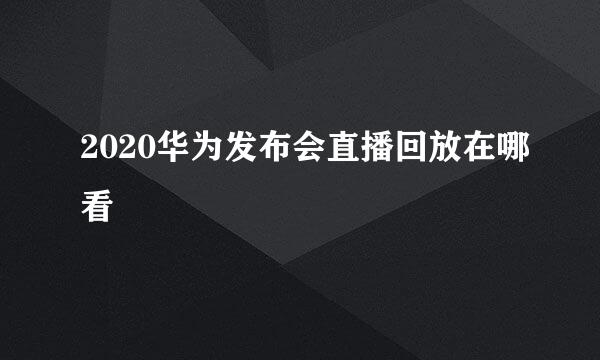 2020华为发布会直播回放在哪看
