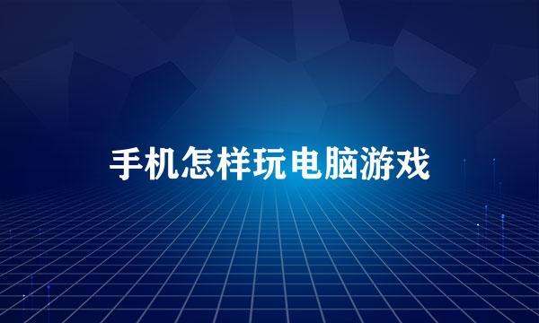 手机怎样玩电脑游戏