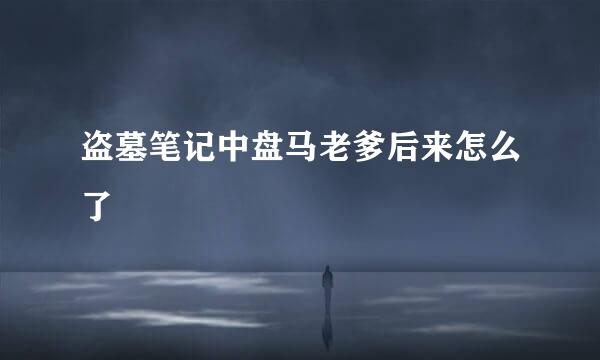 盗墓笔记中盘马老爹后来怎么了
