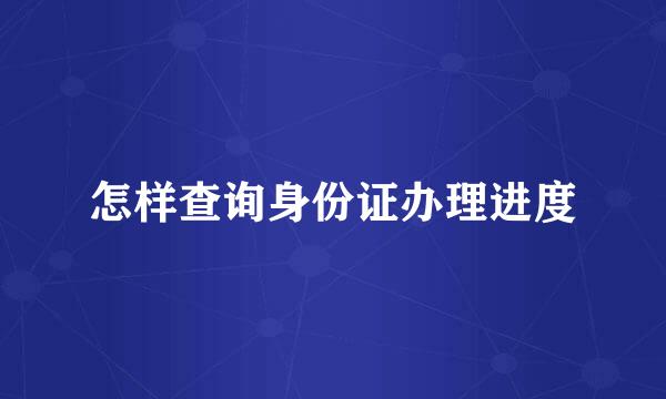 怎样查询身份证办理进度