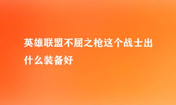 英雄联盟不屈之枪这个战士出什么装备好