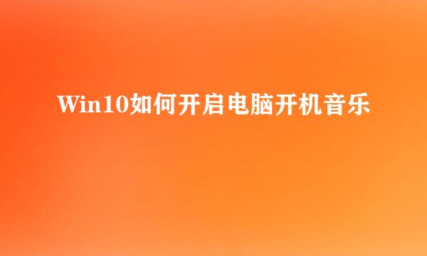 Win10如何开启电脑开机音乐