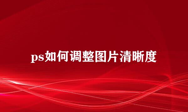 ps如何调整图片清晰度