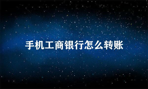 手机工商银行怎么转账