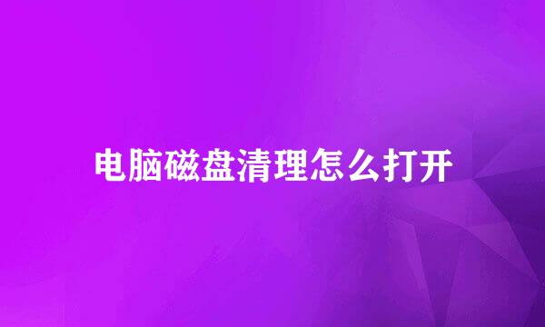 电脑磁盘清理怎么打开