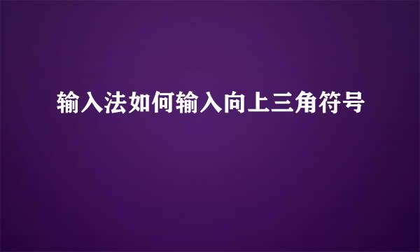输入法如何输入向上三角符号