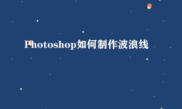 Photoshop如何制作波浪线