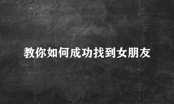 教你如何成功找到女朋友