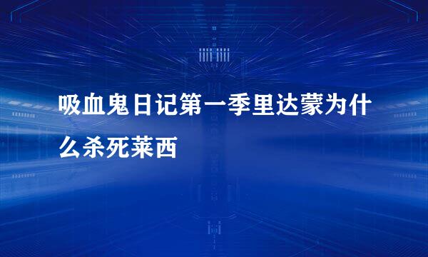 吸血鬼日记第一季里达蒙为什么杀死莱西