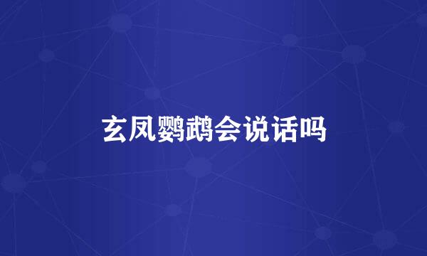 玄凤鹦鹉会说话吗